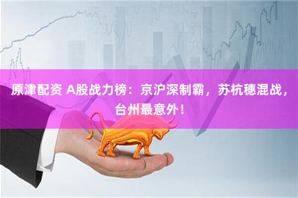 原津配资 A股战力榜：京沪深制霸，苏杭穗混战，台州最意外！