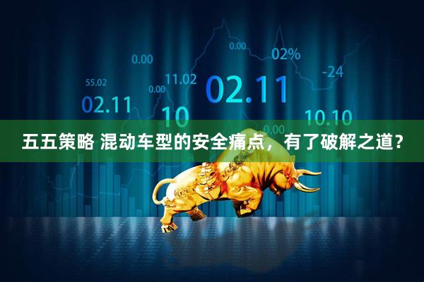 五五策略 混动车型的安全痛点，有了破解之道？