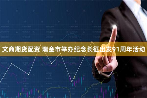文商期货配资 瑞金市举办纪念长征出发91周年活动