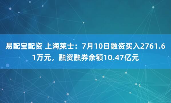 易配宝配资 上海莱士：7月10日融资买入2761.61万元，融资融券余额10.47亿元