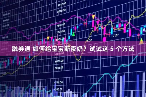 融券通 如何给宝宝断夜奶？试试这 5 个方法